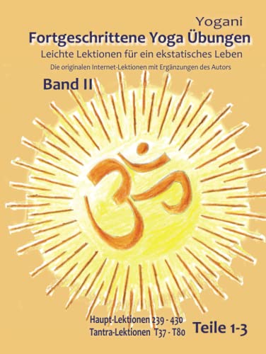 Fortgeschrittene Yoga Übungen - Band II - Teile 1-3: Leichte Lektionen für ein ekstatisches Leben - Originale Internet Lektionen mit Zusätzen vom ... 239 - 430, Tantra-Lektionen 37 - 80