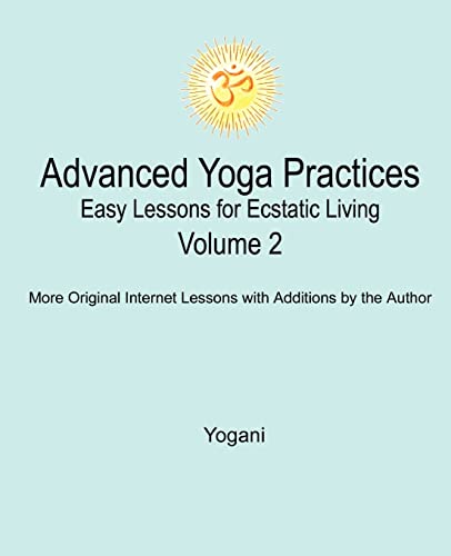 Advanced Yoga Practices - Easy Lessons for Ecstatic Living, Volume 2