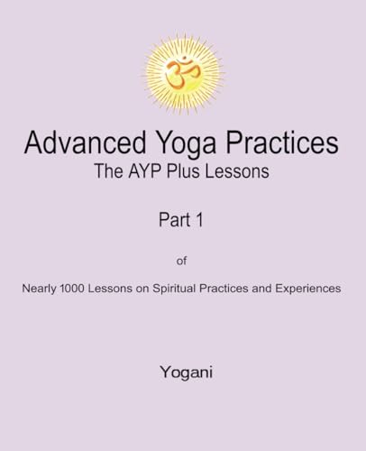 Advanced Yoga Practices - The AYP Plus Lessons: Part 1 of Nearly 1000 Lessons on Spiritual Practices and Experiences (AYP Easy Lessons Series, Band 5) von AYP Publishing