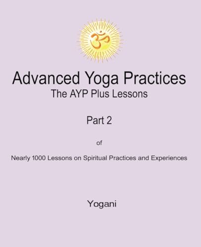 Advanced Yoga Practices - The AYP Plus Lessons: Part 2 of Nearly 1000 Lessons on Spiritual Practices and Experiences (AYP Easy Lessons Series, Band 6) von AYP Publishing