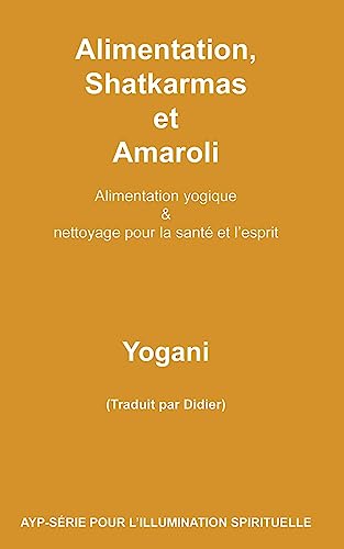 Alimentation, Shatkarmas et Amaroli - Alimentation yogique & nettoyage pour la santé et l’esprit (AYP - SÉRIE POUR L’ILLUMINATION SPIRITUELLE, Band 6) von CREATESPACE