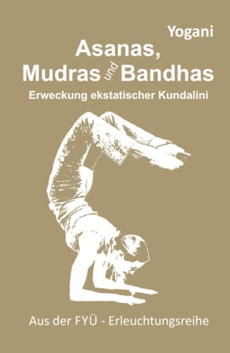 Asanas Mudras und Bandhas – Erweckung der ekstatischen Kundalini: Erweckung ekstatischer Kundalini (FYÜ-Erleuchtungsreihe, Band 4)