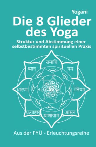 Die 8 Yoga-Glieder: Struktur und Abstimmung einer selbstbestimmten spirituellen Praxis (FYÜ-Erleuchtungsreihe, Band 9)