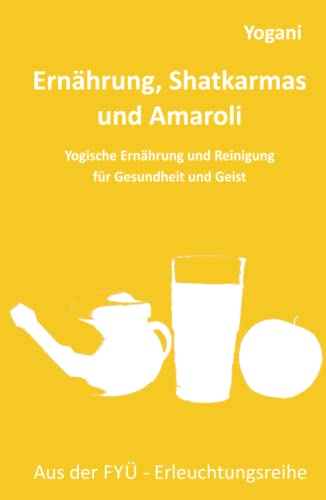 Ernährung, Shatkarmas und Amaroli: Yogische Ernährung und Reinigung für Gesundheit und Geist (FYÜ-Erleuchtungsreihe, Band 6) von 5246847