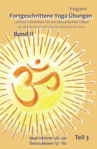 Fortgeschrittene Yoga Übungen - Band II - Teil 3: Leichte Lektionen für ein ekstatisches Leben - Haupt-Lektionen 385-430, Tantra-Lektionen 37-80 ... Leichte Lektionen für ein ekstatisches Leben) Fortgeschrittene Yoga Übungen - Band II - Teil 3: Leichte Lektionen für ein ekstatisches Leben - Haupt-Lektionen 385-430, Tantra-Lektionen 37-80 ... Leichte Lektionen für ein ekstatisches Leben) von 5246847