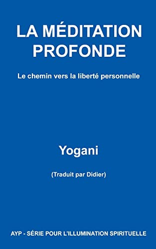 LA MÉDITATION PROFONDE - Le chemin vers la liberté personnelle (AYP - SÉRIE POUR L’ILLUMINATION SPIRITUELLE, Band 1) von CREATESPACE