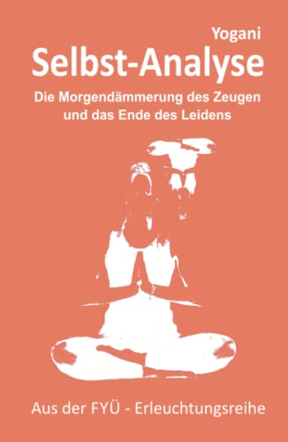 Selbst-Analyse: Die Morgendämmerung des Zeugen und das Ende des Leidens (FYÜ-Erleuchtungsreihe, Band 7)