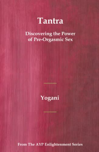 Tantra - Discovering the Power of Pre-Orgasmic Sex: (AYP Enlightenment Series)