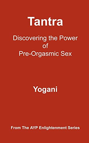 Tantra - Discovering the Power of Pre-Orgasmic Sex: (AYP Enlightenment Series)