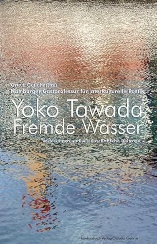 Fremde Wasser. Hamburger Gastprofessur für Interkulturelle Poetik. Vorlesungen und wissenschaftliche Beiträge: Hamburger Gastprofessur für ... der Moderne. Und wissenschaftliche Beiträge.