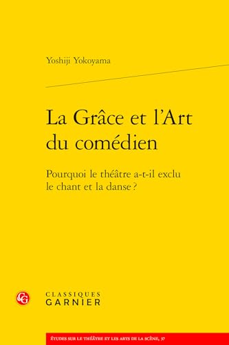 La Grace Et l'Art Du Comedien: Pourquoi Le Theatre A-T-Il Exclu Le Chant Et La Danse ? von Classiques Garnier