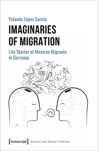 Imaginaries of Migration: Life Stories of Mexican Migrants in Germany (Kultur und soziale Praxis) von transcript Verlag
