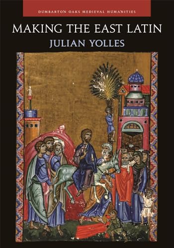 Making the East Latin: The Latin Literature of the Levant in the Era of the Crusades (Dumbarton Oaks Medieval Humanities) von Dumbarton Oaks Research Library & Collection