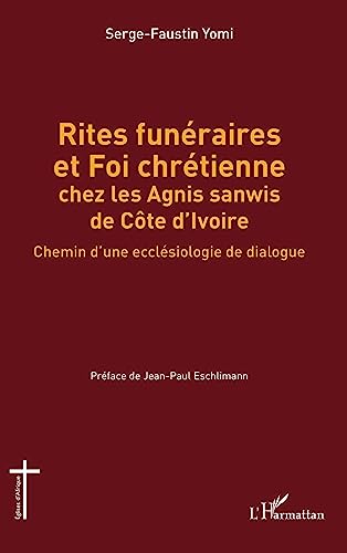 Rites funéraires et Foi chrétienne chez les Agnis sanwis de Côte d'Ivoire: Chemin d'une ecclésiologie de dialogue von Editions L'Harmattan