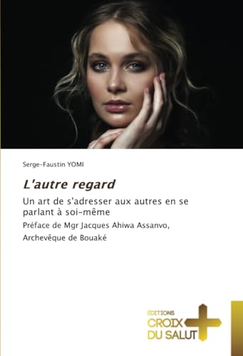 L'autre regard: Un art de s'adresser aux autres en se parlant à soi-même Préface de Mgr Jacques Ahiwa Assanvo, Archevêque de Bouaké L'autre regard: Un art de s'adresser aux autres en se parlant à soi-même Préface de Mgr Jacques Ahiwa Assanvo, Archevêque de Bouaké von Éditions Croix du Salut