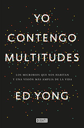 Yo contengo multitudes: Los microbios que nos habitan y una mayor visión de la v ida / I Contain Multitudes: The Microbes Within Us and a Grander View ... más amplia de la vida (Ciencia y Tecnología) von DEBATE