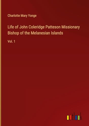 Life of John Coleridge Patteson Missionary Bishop of the Melanesian Islands: Vol. 1 von Outlook Verlag