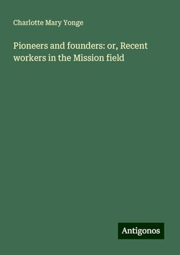 Pioneers and founders: or, Recent workers in the Mission field von Antigonos Verlag