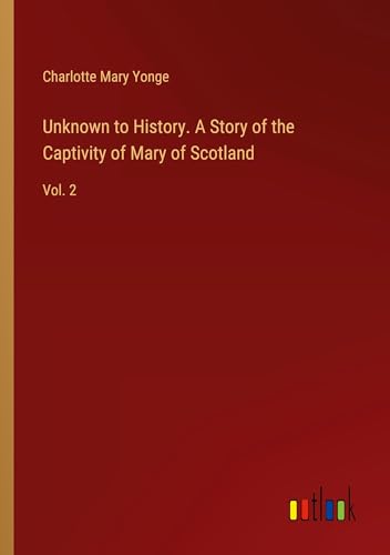 Unknown to History. A Story of the Captivity of Mary of Scotland: Vol. 2 von Outlook Verlag