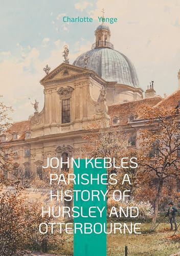 John Kebles Parishes A History Of Hursley And Otterbourne: A Detailed Historical Account Of Two Hampshire Villages During The Oxford Movement Era von BoD – Books on Demand – Frankreich