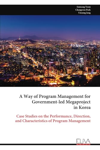 A Way of Program Management for Government-led Megaproject in Korea: Case Studies on the Performance, Direction, and Characteristics of Program Management von Eliva Press