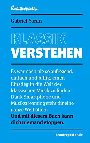 Klassik verstehen: Es war noch nie so aufregend, einfach und billig, einen Einstieg in die Welt der klassischen Musik zu finden. Dank Smartphone und ... mit diesem Buch kann dich niemand stoppen. von Krautreporter