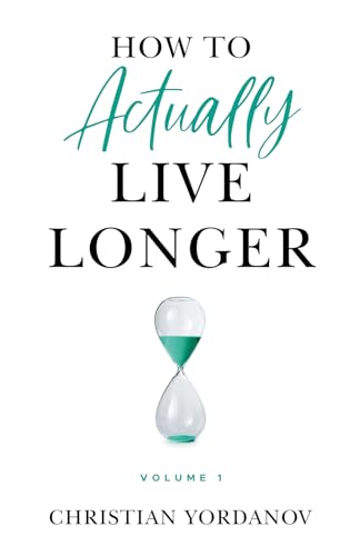 How to Actually Live Longer, Vol.1: Increase your longevity and achieve optimal health with practical and affordable tools and strategies How to Actually Live Longer, Vol.1: Increase your longevity and achieve optimal health with practical and affordable tools and strategies