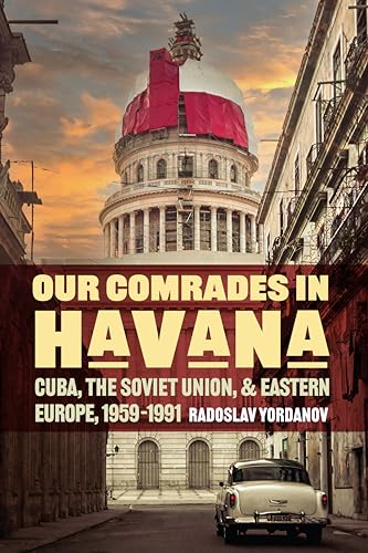 Our Comrades in Havana: Cuba, the Soviet Union, and Eastern Europe, 1959-1991 (Cold War International History Project)