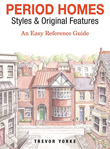 Period Homes - Styles & Original Features: An Easy Reference Guide (Britain's Architectural History)