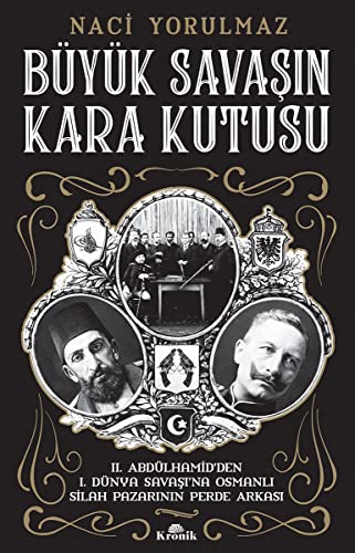 Büyük Savasin Kara Kutusu: II. Abdülhamid’den I. Dünya Savaşı’na Osmanlı Silah Pazarının Perde Arkası