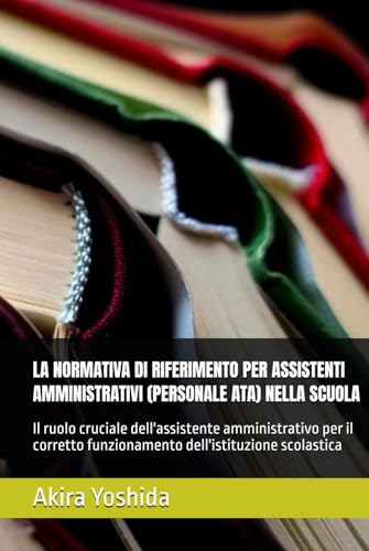 LA NORMATIVA DI RIFERIMENTO PER ASSISTENTI AMMINISTRATIVI (PERSONALE ATA) NELLA SCUOLA: Il ruolo cruciale dell'assistente amministrativo per il corretto funzionamento dell'istituzione scolastica von Independently published