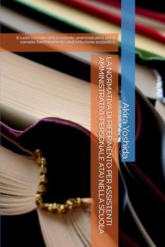 LA NORMATIVA DI RIFERIMENTO PER ASSISTENTI AMMINISTRATIVI (PERSONALE ATA) NELLA SCUOLA: Il ruolo cruciale dell'assistente amministrativo per il corretto funzionamento dell'istituzione scolastica von Independently published