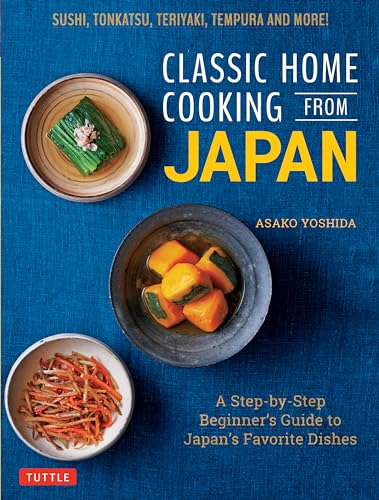 Classic Home Cooking from Japan: Healthy Homestyle Recipes for Japan's Favorite Dishes: Sushi, Ramen, Tonkatsu, Teriyaki, Tempura and More!: A ... Sushi, Tonkatsu, Teriyaki, Tempura and More!