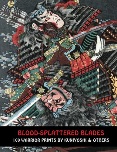 BLOOD-SPLATTERED BLADES: 100 Warrior Prints By Kuniyoshi & Others (Samurai Ghost Wars, Band 8) von Independently published