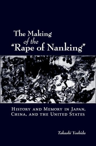 The Making of the "Rape of Nanking": History and Memory in Japan, China, and the United States (Studies of the Weatherhead East Asian Institute, Columbia University)