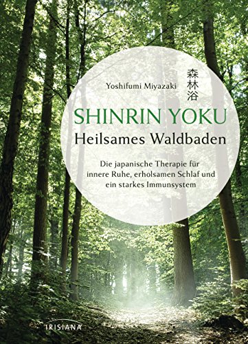Shinrin Yoku - Heilsames Waldbaden: Die japanische Therapie für innere Ruhe, erholsamen Schlaf und ein starkes Immunsystem von Irisiana