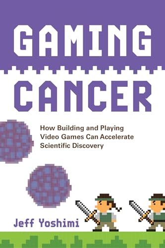 Gaming Cancer: How Building and Playing Video Games Can Accelerate Scientific Discovery von The MIT Press