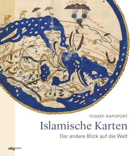 Islamische Karten. Der andere Blick auf die Welt. Was verraten historische Landkarten über Weltgeschichte und Kulturgeschichte? Herausragende kartographische Werke und ihre Schöpfer vom 9. bis 19. Jh. von wbg edition