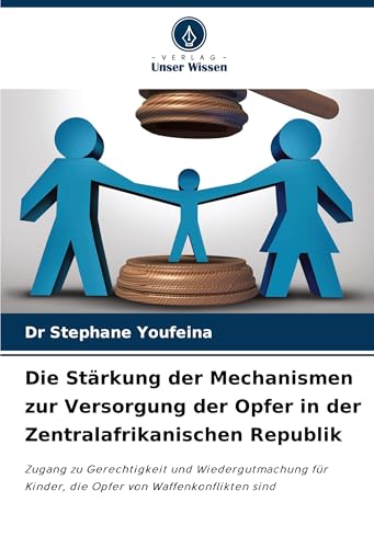 Die Stärkung der Mechanismen zur Versorgung der Opfer in der Zentralafrikanischen Republik: Zugang zu Gerechtigkeit und Wiedergutmachung für Kinder, die Opfer von Waffenkonflikten sind von Verlag Unser Wissen