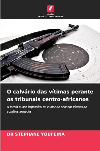 O calvário das vítimas perante os tribunais centro-africanos: A tarefa quase impossível de cuidar de crianças vítimas de conflitos armados von Edições Nosso Conhecimento
