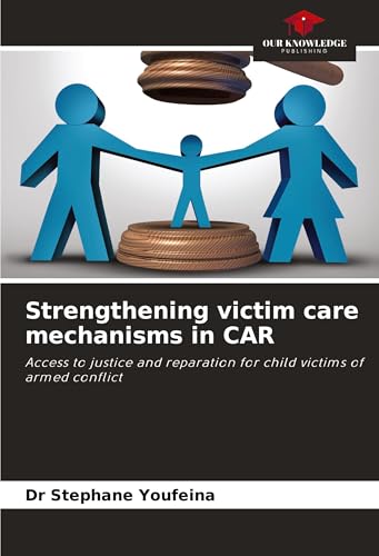 Strengthening victim care mechanisms in CAR: Access to justice and reparation for child victims of armed conflict von Our Knowledge Publishing