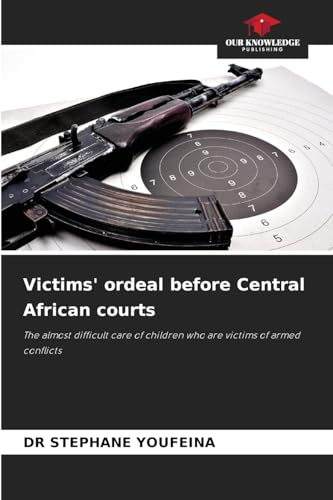 Victims' ordeal before Central African courts: The almost difficult care of children who are victims of armed conflicts von Our Knowledge Publishing