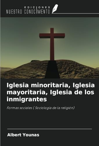 Iglesia minoritaria, Iglesia mayoritaria, Iglesia de los inmigrantes: Formas sociales ( Sociología de la religión) von Ediciones Nuestro Conocimiento
