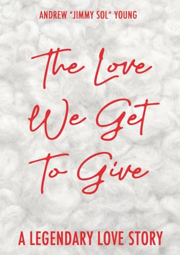 The Love We Get To Give: A Legendary Love Story von Lulu.com