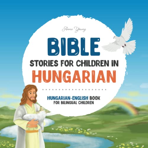 Bible stories for children in Hungarian – All-time favorite Bible stories in Hungarian & English languages: An illustrated book of Hungarian Bible ... Books for Bilingual Children, Band 3)
