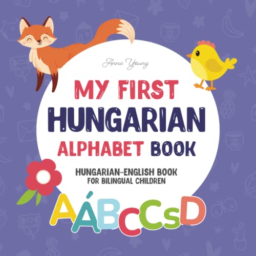 My First Hungarian Alphabet Book. Hungarian-English book for Bilingual Children: Fun & artistic Hungarian-English picture book for kids. A Hungarian ... Books for Bilingual Children, Band 2)
