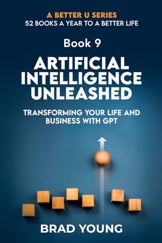 ARTIFICIAL INTELLIGENCE UNLEASHED: TRANSFORMING YOUR LIFE AND BUSINESS WITH GPT (A Better U:52 BOOKS A YEAR TO A BETTER LIFE, Band 9) von Primedia eLaunch LLC