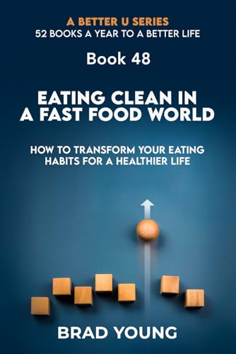 Eating Clean in a Fast Food World: How to Transform Your Eating Habits for a Healthier Life (A Better U:52 BOOKS A YEAR TO A BETTER LIFE, Band 48) von Primedia eLaunch LLC
