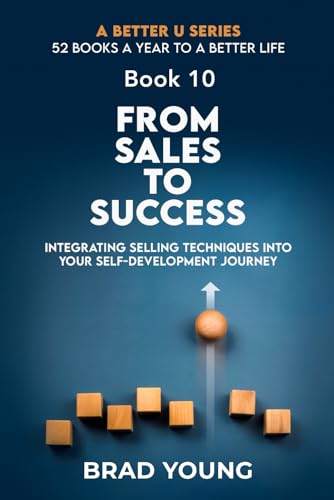 From Sales to Success: Integrating Selling Techniques into Your Self-Development Journey (A Better U:52 BOOKS A YEAR TO A BETTER LIFE, Band 10)