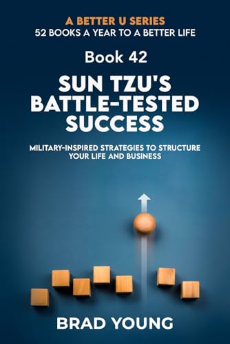 Sun Tzu's Battle-Tested Success: Military-Inspired Strategies to Structure Your Life and Business (A Better U:52 BOOKS A YEAR TO A BETTER LIFE, Band 42)
